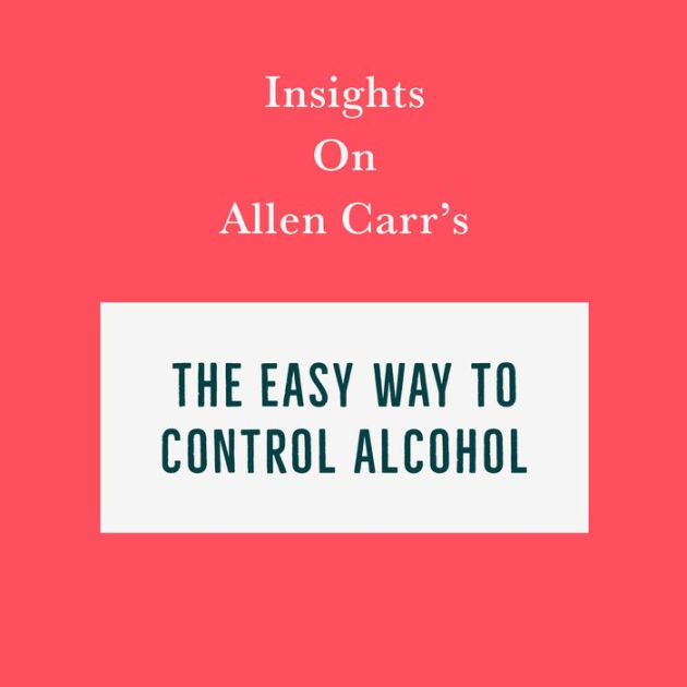 Insights on Allen Carr's The Easy Way to Control Alcohol by Swift Reads, Richard b, Adriene