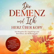 Die Demenz und Ich - Herz über Kopf: Ein Ratgeber für Angehörige und Betroffene, der Hoffnung gibt inkl. persönlicher Erfahrungen, praktischen Alltagstipps und den schönsten Spielen bei Alzheimer