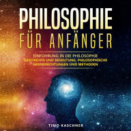 Philosophie für Anfänger: Einführung in die Philosophie - Geschichte und Bedeutung, philosophische Grundrichtungen und Methoden