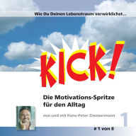 Wie du deinen Lebenstraum verwirklichst: Kick 1! Die Motivationsspritze für den Alltag