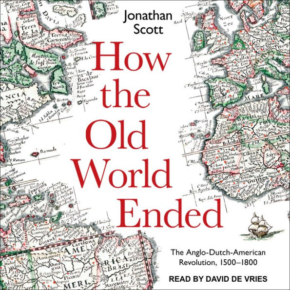 How the Old World Ended: The Anglo-Dutch-American Revolution 1500-1800