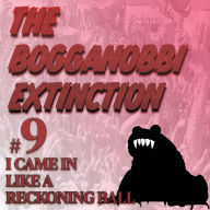 The Bogganobbi Extinction #9: I Came in Like a Reckoning Ball