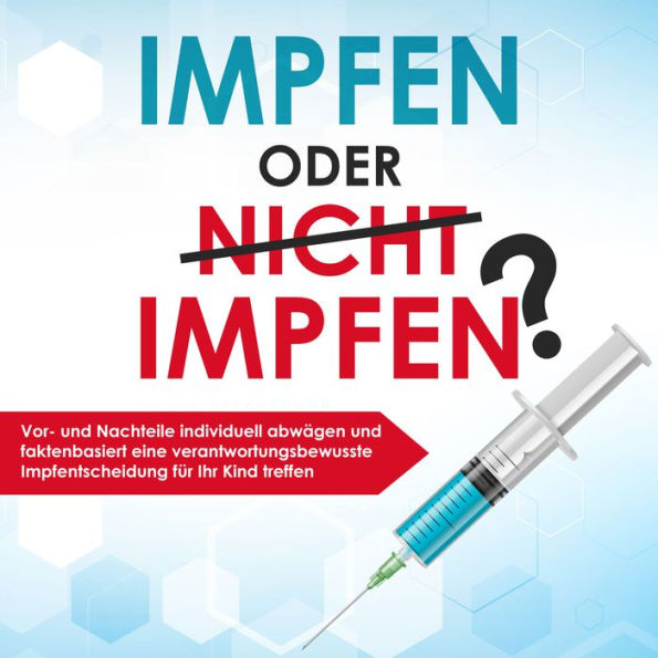 Impfen oder nicht impfen? Vor- und Nachteile individuell abwägen und faktenbasiert eine verantwortungsbewusste Impfentscheidung für Ihr Kind treffen