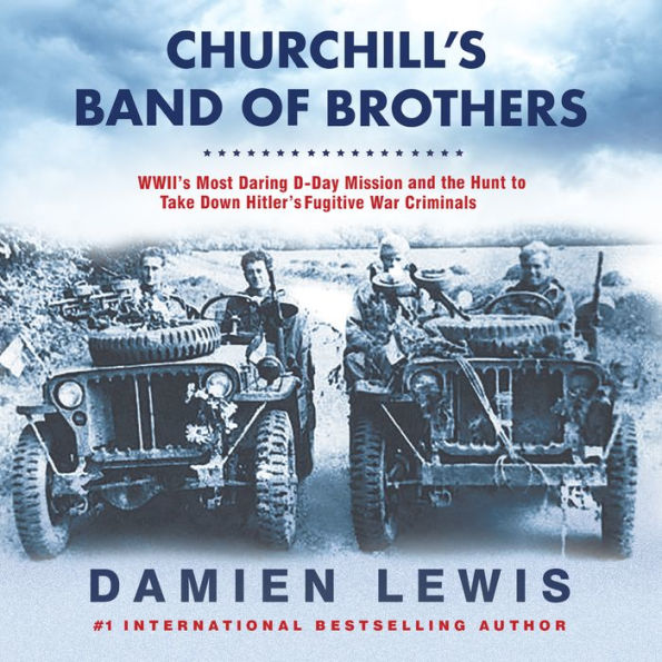 Churchill's Band of Brothers: WWII's Most Daring D-Day Mission and the Hunt to Take Down Hitler's Fugitive War Criminals