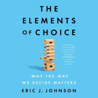 The Elements of Choice: Why the Way We Decide Matters