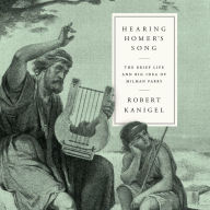 Hearing Homer's Song: The Brief Life and Big Idea of Milman Parry