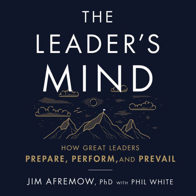 The Leader's Mind: How Great Leaders Prepare, Perform, And Prevail By 