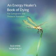 An Energy Healer's Book of Dying: For Caregivers and Those in Transition