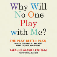 Why Will No One Play with Me?: The Play Better Plan to Help Children of All Ages Make Friends and Thrive