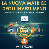 La Nuova Matrice Degli Investimenti: Guida agli Investimenti Aggiornata e Definitiva