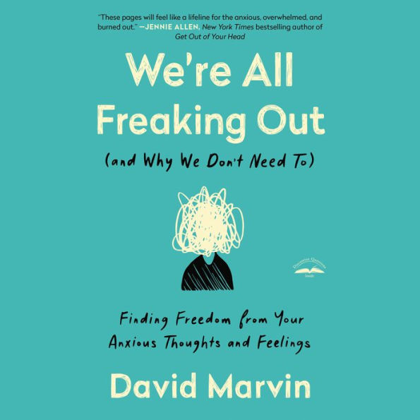 We're All Freaking Out (and Why We Don't Need To): Finding Freedom from Your Anxious Thoughts and Feelings