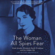 The Woman All Spies Fear: Code Breaker Elizebeth Smith Friedman and Her Hidden Life