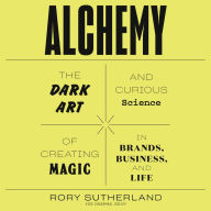 Alchemy: The Dark Art and Curious Science of Creating Magic in Brands, Business, and Life