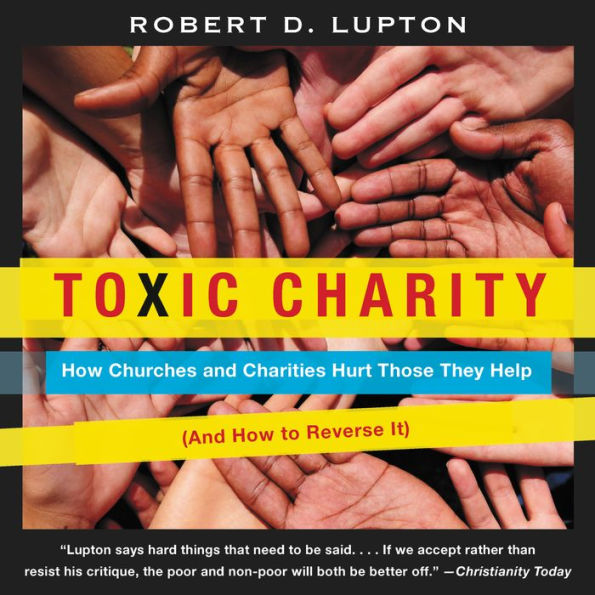 Toxic Charity: How Churches and Charities Hurt Those They Help (And How to Reverse It)