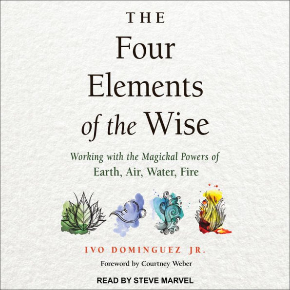 The Four Elements of the Wise: Working with the Magickal Powers of Earth, Air, Water, Fire