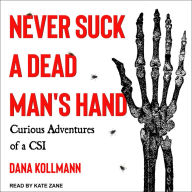 Never Suck a Dead Man's Hand: Curious Adventures of a CSI