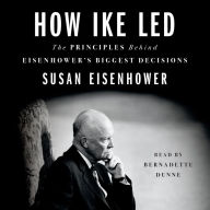 How Ike Led: The Principles Behind Eisenhower's Biggest Decisions