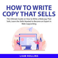 How to Write Copy That Sells: The Ultimate Guide on How to Write a Web Copy That Sells, Learn the Skills Needed to Become an Expert in Web Copywriting