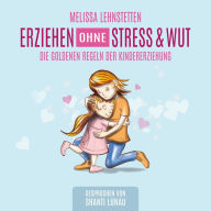 Erziehen ohne Stress & Wut: Die goldenen Regeln der Kindererziehung