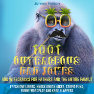 1001 Outrageous Dad Jokes and Wisecracks for Fathers and the entire family: Fresh One Liners, Knock Knock Jokes, Stupid Puns, Funny Wordplay and Knee Slappers