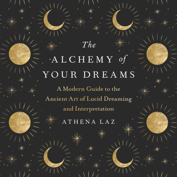 The Alchemy of Your Dreams: A Modern Guide to the Ancient Art of Lucid Dreaming and Interpretation