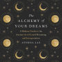 The Alchemy of Your Dreams: A Modern Guide to the Ancient Art of Lucid Dreaming and Interpretation