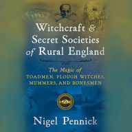 Witchcraft and Secret Societies of Rural England: The Magic of Toadmen, Plough Witches, Mummers, and Bonesmen