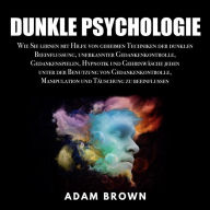 Dunkle Psychologie: Wie Sie lernen mit Hilfe von geheimen Techniken der dunklen Beeinflussung, unerkannter Gedankenkontrolle, Gedankenspielen, Hypnotik und Gehirnwäsche jeden unter der Benutzung
