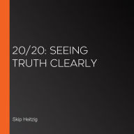 20/20: Seeing Truth Clearly