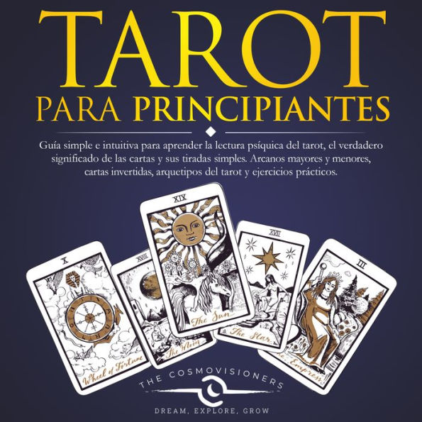 Tarot Para Principiantes: Guía simple e intuitiva para aprender la lectura psíquica del tarot, el verdadero significado de las cartas y sus tiradas simples. Arcanos mayores y menores, cartas invertidas, arquetipos del tarot y ejercicios prácticos