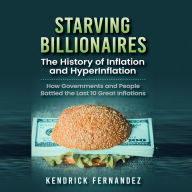 Starving Billionaires: The History of Inflation and HyperInflation: How Governments and People Battled the Last 10 Great Inflations