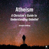 Atheism: A Christian's Guide to Understanding Unbelief