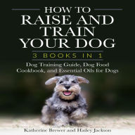 How to Raise and Train Your Dog: 3 Books in 1