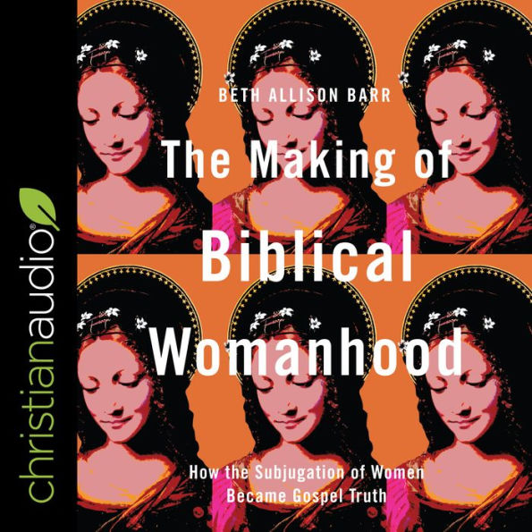 The Making of Biblical Womanhood: How the Subjugation of Women Became Gospel Truth