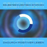 Grübeln stoppen, positiv denken, Selbstbewusstsein stärken: Das grosse 3-in-1-Hypnose-Bundle: Blockaden lösen und Grübeln stoppen, dadurch positiver leben und mit mehr Selbstbewusstsein durch das Leben gehen