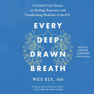 Every Deep-Drawn Breath: A Critical Care Doctor on Healing, Recovery, and Transforming Medicine in the ICU