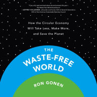 The Waste-Free World: How the Circular Economy Will Take Less, Make More, and Save the Planet