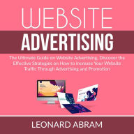 Website Advertising: The Ultimate Guide on Website Advertising, Discover the Effective Strategies on How to Increase Your Website Traffic Through Advertising and Promotion