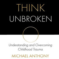 Think Unbroken: Understanding and Overcoming Childhood Trauma