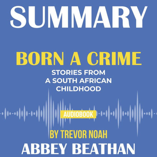 Born A Crime Audiobook Read By Trevor Noah Summary of Born a Crime: Stories from a South African Childhood by