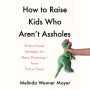 How to Raise Kids Who Aren't Assholes: Science-Based Strategies for Better Parenting--from Tots to Teens