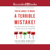 You're About to Make a Terrible Mistake!: How Biases Distort Decision-Making-and What You Can Do to Fight Them