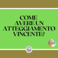 COME AVERE UN ATTEGGIAMENTO VINCENTE?: Padroneggiate il PENSIERO POSITIVO e fate del vostro ATTITUDINE il vostro ALLY!