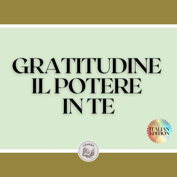 GRATITUDINE IL POTERE IN TE: Trasforma la tua vita attivando il senso di GRATITUDINE!