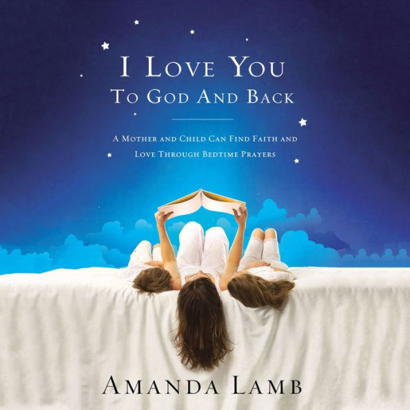 I Love You to God and Back: A Mother and Child Can Find Faith and Love Through Bedtime Prayers