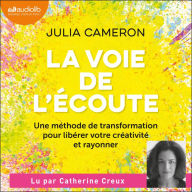 La Voie de l'écoute: Une méthode de transformation pour libérer votre créativité et rayonner