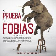 A PRUEBA DE FOBIAS: Cómo vencer el miedo, desde las fobias más comunes hasta las más extrañas. Controlar la ansiedad y ataques de pánico. Domina tus emociones y supera tus traumas