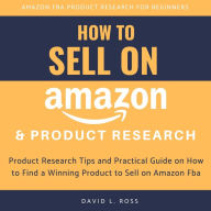 How to Sell on Amazon and Product Research: Product Research Tips and Practical Guide on How to Find a Winning Product to Sell on Amazon Fba