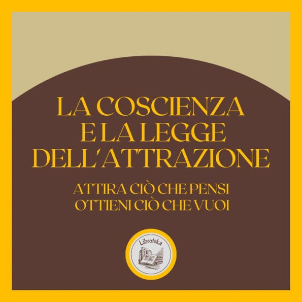 La coscienza e la LEGGE dell'attrazione: Attira ciò che pensi, ottieni ciò che vuoi