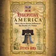 Rosicrucian America: How a Secret Society Influenced the Destiny of a Nation